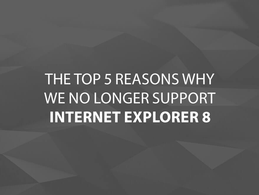 The Top 5 Reasons Why We No Longer Support Internet Explorer 8 text image